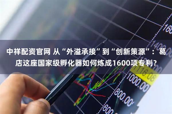 中祥配资官网 从“外溢承接”到“创新策源”：葛店这座国家级孵化器如何炼成1600项专利？