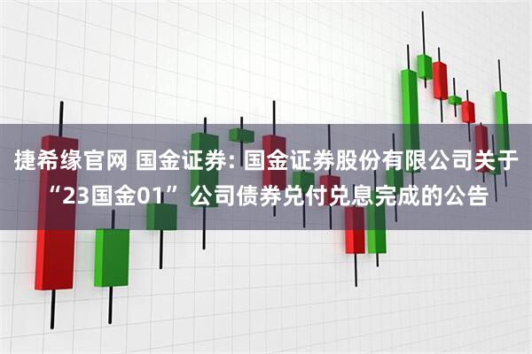 捷希缘官网 国金证券: 国金证券股份有限公司关于“23国金01” 公司债券兑付兑息完成的公告